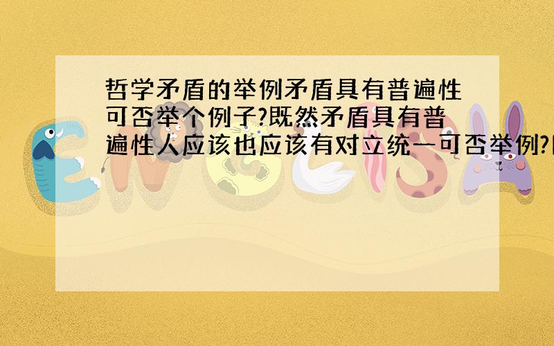 哲学矛盾的举例矛盾具有普遍性可否举个例子?既然矛盾具有普遍性人应该也应该有对立统一可否举例?同样水应该也有对立统一可否举