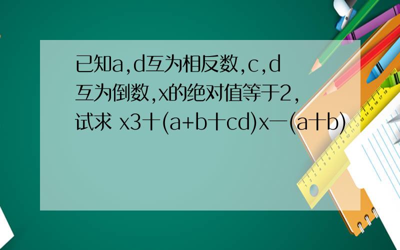 已知a,d互为相反数,c,d互为倒数,x的绝对值等于2,试求 x3十(a+b十cd)x一(a十b)