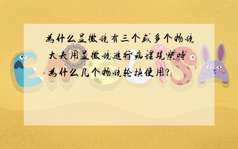 为什么显微镜有三个或多个物镜 大夫用显微镜进行病理观察时 为什么几个物镜轮换使用?