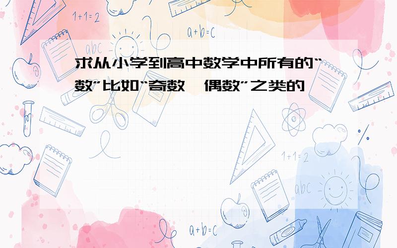 求从小学到高中数学中所有的“数”比如“奇数、偶数”之类的,