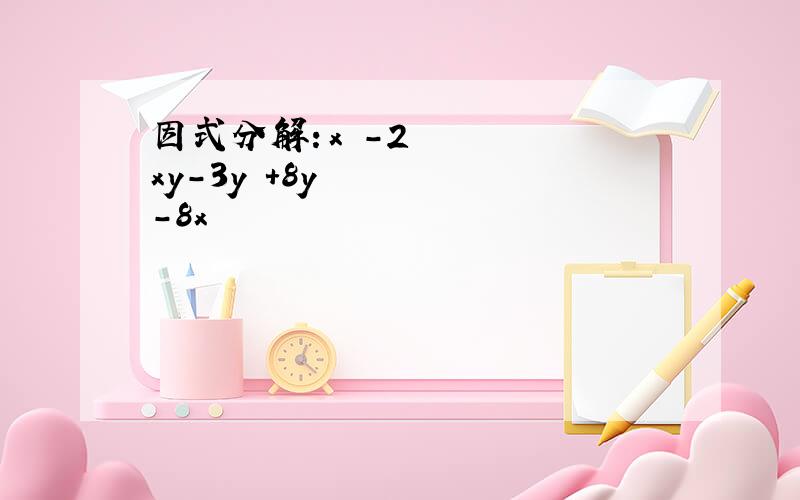 因式分解：x²-2xy-3y²+8y-8x