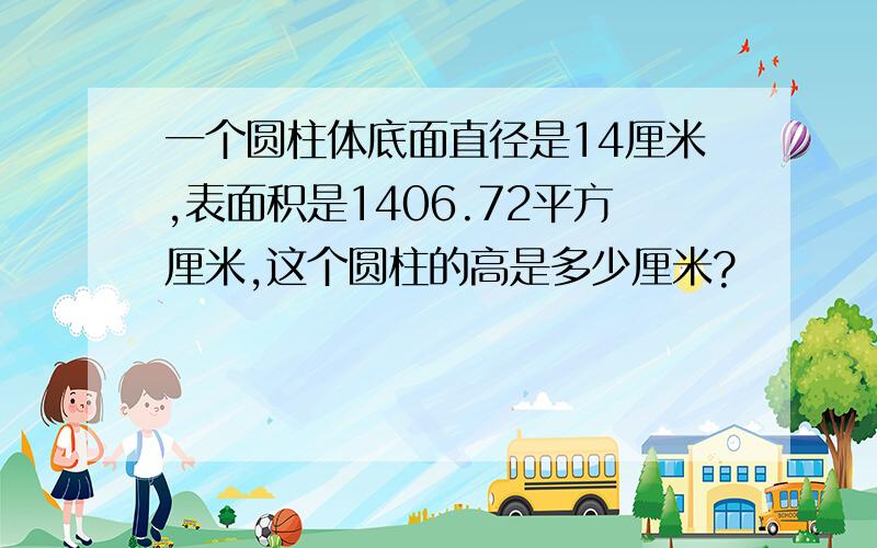 一个圆柱体底面直径是14厘米,表面积是1406.72平方厘米,这个圆柱的高是多少厘米?