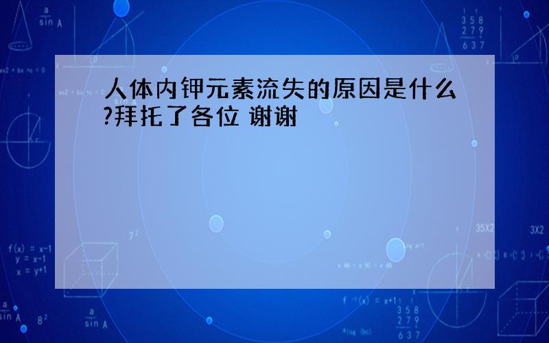 人体内钾元素流失的原因是什么?拜托了各位 谢谢