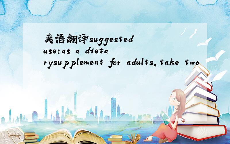 英语翻译suggested use:as a dietarysupplement for adults,take two