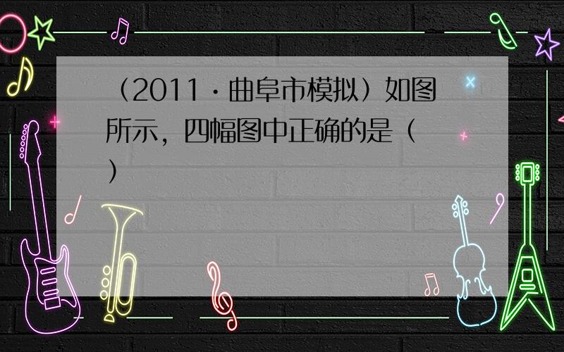 （2011•曲阜市模拟）如图所示，四幅图中正确的是（　　）