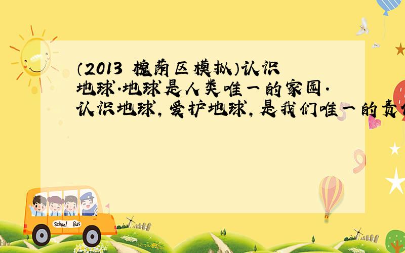 （2013•槐荫区模拟）认识地球．地球是人类唯一的家园．认识地球，爱护地球，是我们唯一的责任！读如图所示的四幅图，它们是