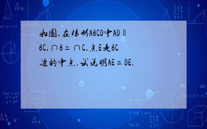 如图,在梯形ABCD中AD‖BC,∩B=∩C,点E是BC边的中点.试说明AE=DE.