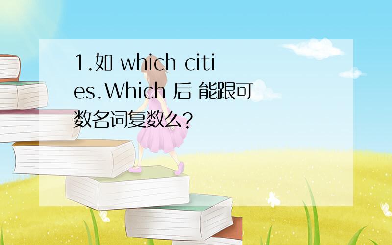 1.如 which cities.Which 后 能跟可数名词复数么?