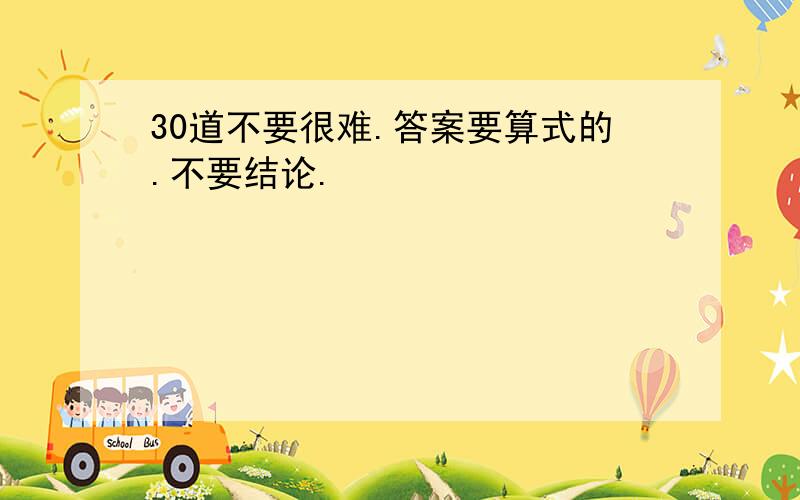 30道不要很难.答案要算式的.不要结论.