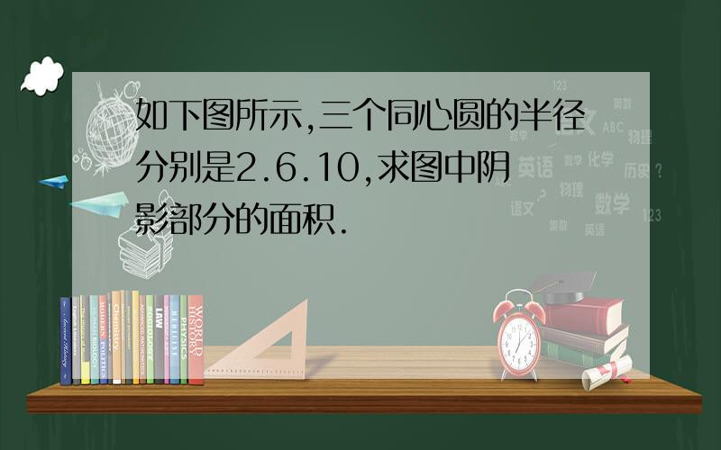 如下图所示,三个同心圆的半径分别是2.6.10,求图中阴影部分的面积.