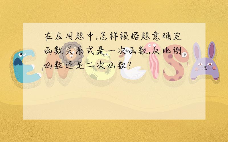 在应用题中,怎样根据题意确定函数关系式是一次函数,反比例函数还是二次函数?