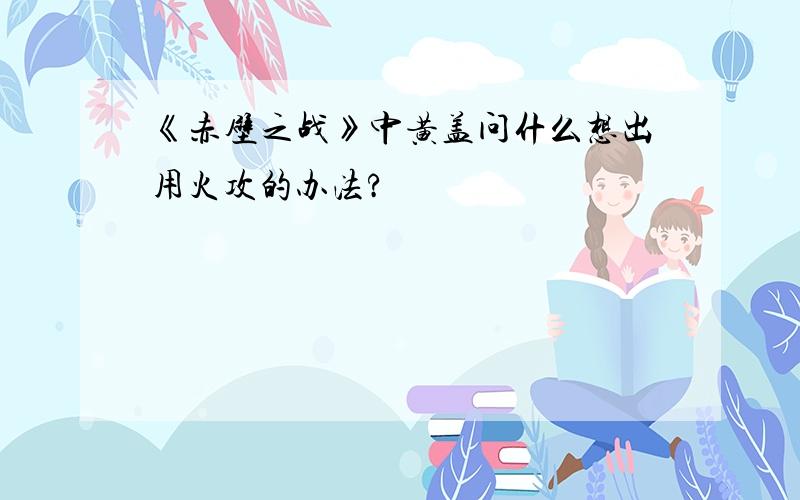 《赤壁之战》中黄盖问什么想出用火攻的办法?