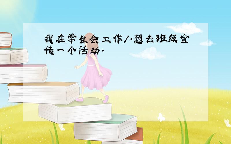 我在学生会工作/.想去班级宣传一个活动.