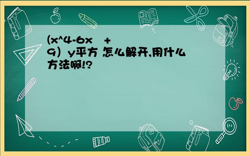 (x^4-6x²+9）y平方 怎么解开,用什么方法啊!?