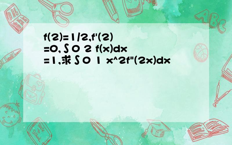 f(2)=1/2,f'(2)=0,∫0 2 f(x)dx=1,求∫0 1 x^2f