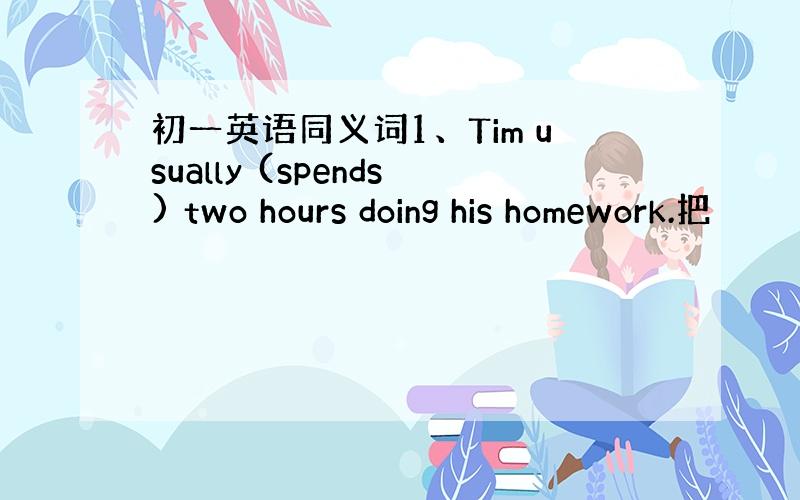 初一英语同义词1、Tim usually (spends) two hours doing his homework.把