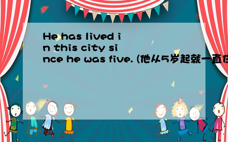 He has lived in this city since he was five. (他从5岁起就一直住在这个城市