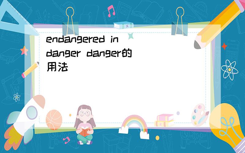 endangered in danger danger的用法