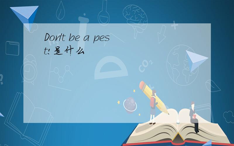 Don't be a pest!是什么