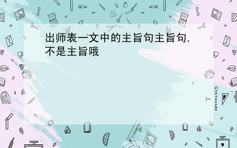 出师表一文中的主旨句主旨句,不是主旨哦