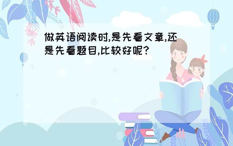 做英语阅读时,是先看文章,还是先看题目,比较好呢?