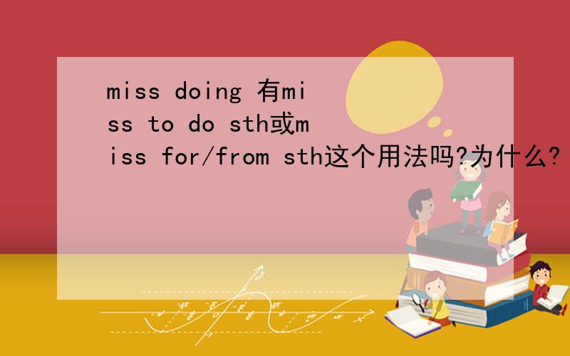 miss doing 有miss to do sth或miss for/from sth这个用法吗?为什么?