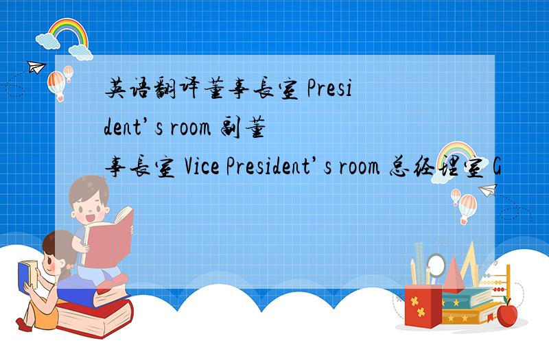 英语翻译董事长室 President’s room 副董事长室 Vice President’s room 总经理室 G