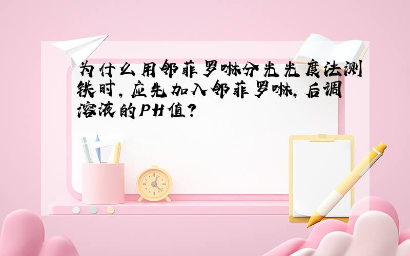 为什么用邻菲罗啉分光光度法测铁时,应先加入邻菲罗啉,后调溶液的PH值?