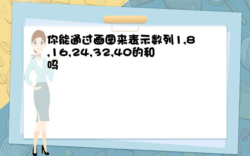 你能通过画图来表示数列1,8,16,24,32,40的和吗