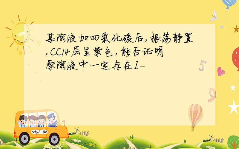 某溶液加四氯化碳后,振荡静置,CCl4层呈紫色,能否证明原溶液中一定存在I-