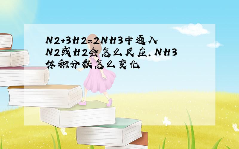 N2+3H2=2NH3中通入N2或H2会怎么反应,NH3体积分数怎么变化