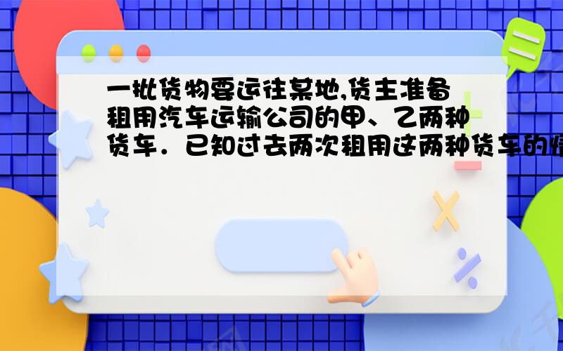 一批货物要运往某地,货主准备租用汽车运输公司的甲、乙两种货车．已知过去两次租用这两种货车的情况如下表:第一次 第二次