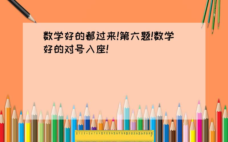 数学好的都过来!第六题!数学好的对号入座!