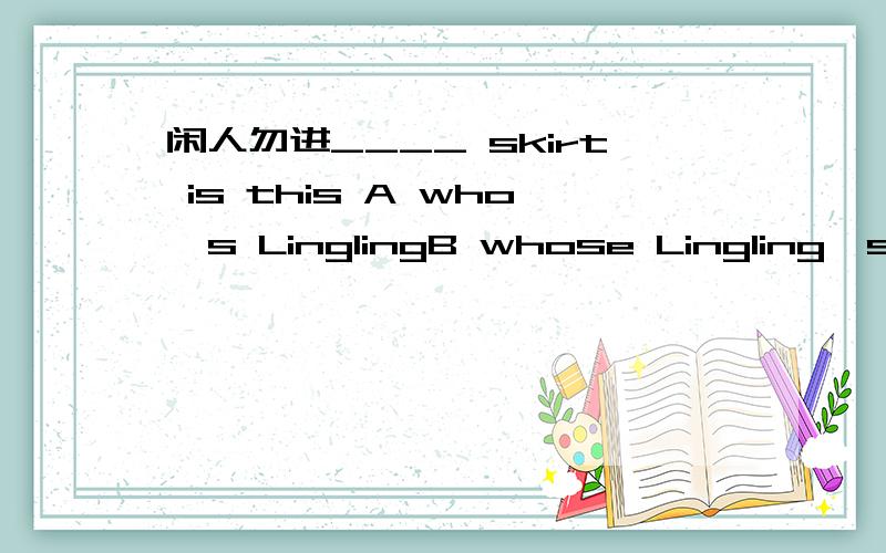 闲人勿进____ skirt is this A who's LinglingB whose Lingling'sC w