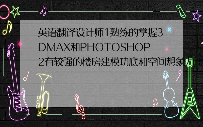 英语翻译设计师1熟练的掌握3DMAX和PHOTOSHOP2有较强的楼房建模功底和空间想象力 思维敏捷 想象力丰富 悟性好