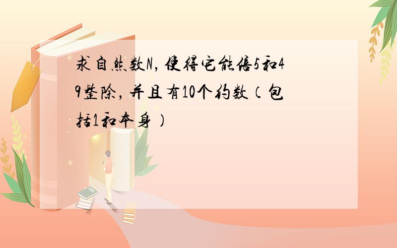 求自然数N，使得它能倍5和49整除，并且有10个约数（包括1和本身）