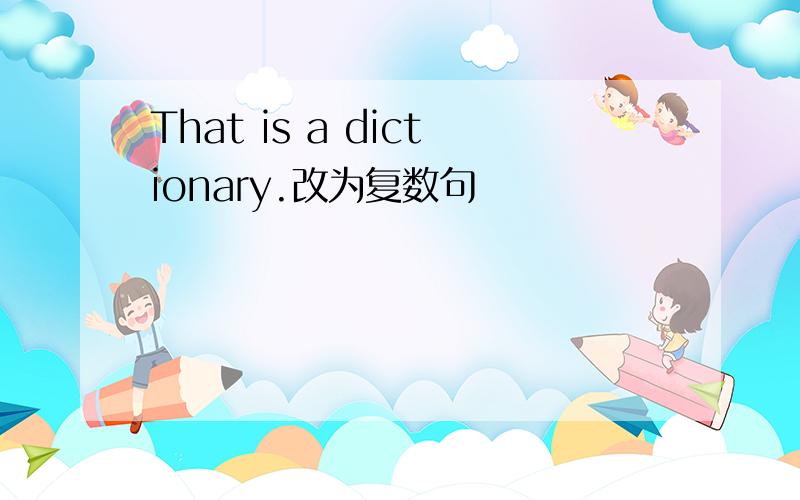 That is a dictionary.改为复数句