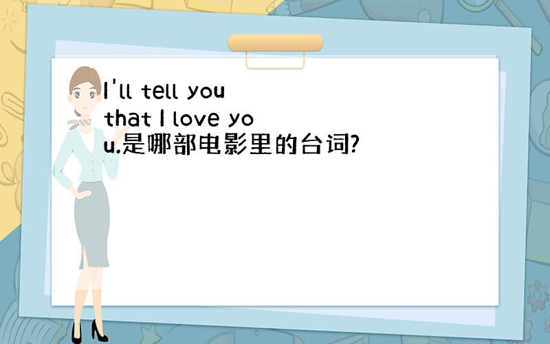 I'll tell you that I love you.是哪部电影里的台词?