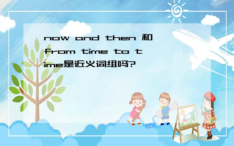 now and then 和from time to time是近义词组吗?