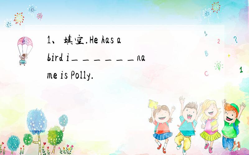 1、填空.He has a bird i______name is Polly.