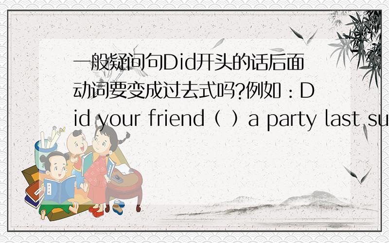 一般疑问句Did开头的话后面动词要变成过去式吗?例如：Did your friend（ ）a party last su