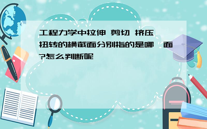 工程力学中拉伸 剪切 挤压 扭转的横截面分别指的是哪一面?怎么判断呢