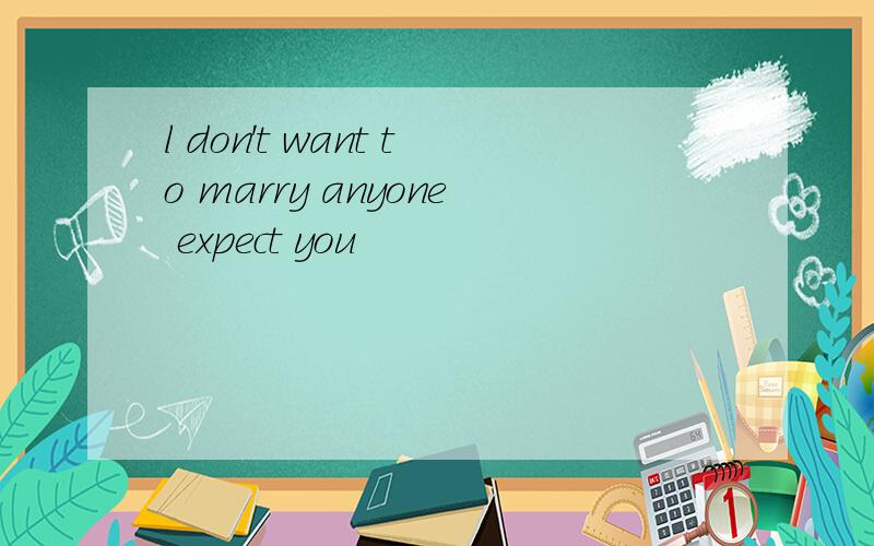 l don't want to marry anyone expect you