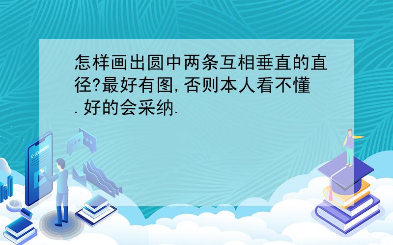 怎样画出圆中两条互相垂直的直径?最好有图,否则本人看不懂.好的会采纳.