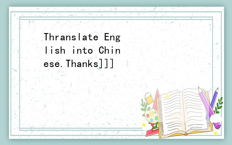 Thranslate English into Chinese.Thanks]]]