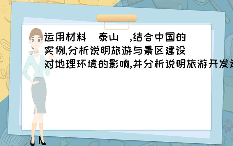 运用材料(泰山),结合中国的实例,分析说明旅游与景区建设对地理环境的影响,并分析说明旅游开发过程中的环境保护措施.