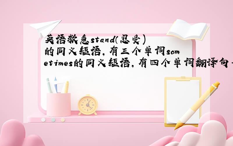 英语救急stand（忍受) 的同义短语,有三个单词sometimes的同义短语,有四个单词翻译句子据报道,一个人的个性与