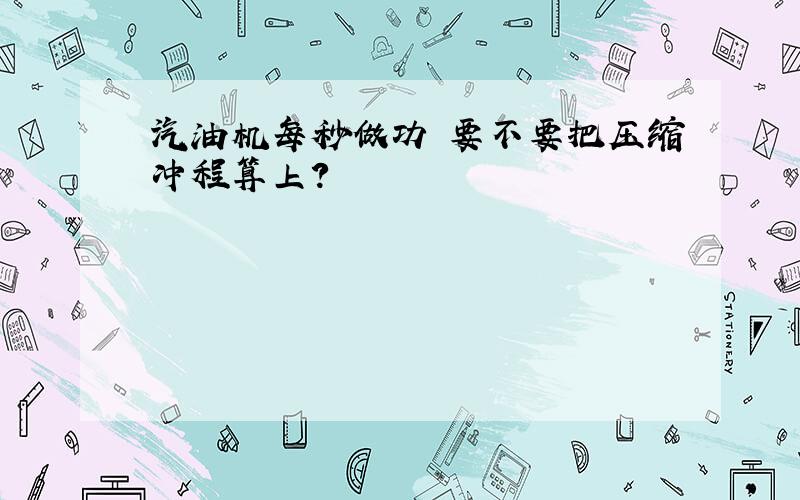 汽油机每秒做功 要不要把压缩冲程算上?