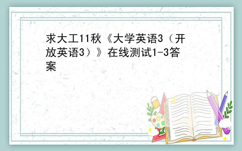 求大工11秋《大学英语3（开放英语3）》在线测试1-3答案