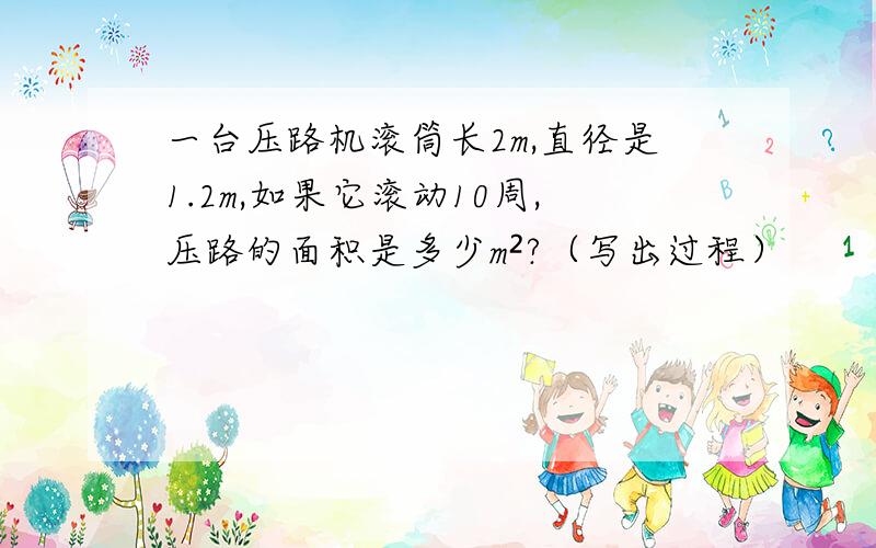 一台压路机滚筒长2m,直径是1.2m,如果它滚动10周,压路的面积是多少m²?（写出过程）